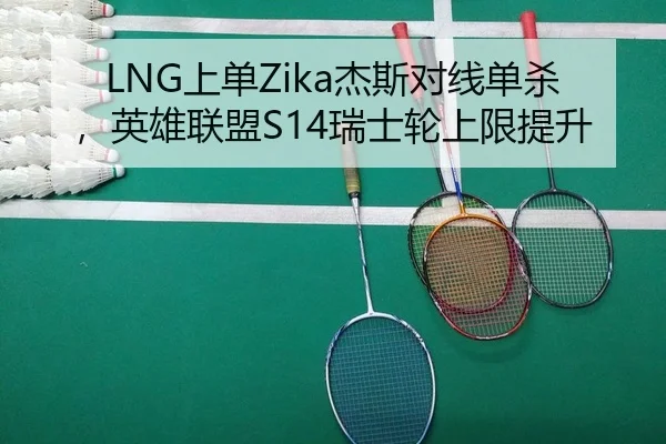 LNG上单Zika杰斯对线单杀，英雄联盟S14瑞士轮上限提升
